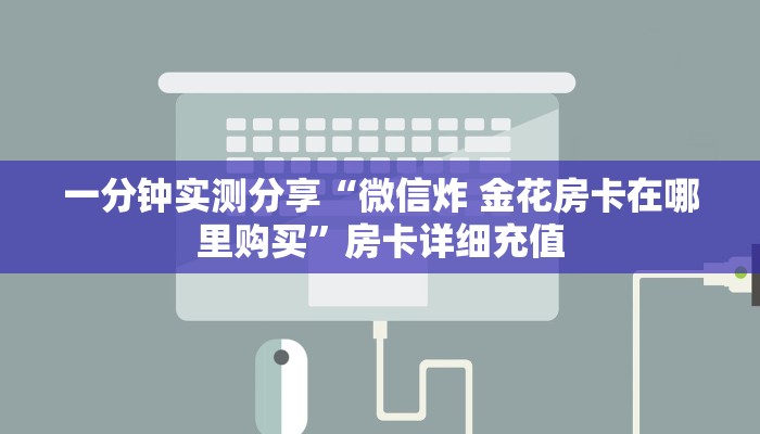 一分钟实测分享“微信炸 金花房卡在哪里购买”房卡详细充值
