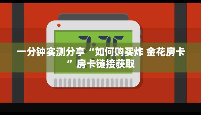 一分钟实测分享“如何购买炸 金花房卡”房卡链接获取