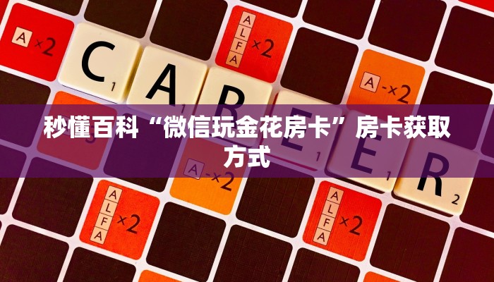 秒懂百科“微信玩金花房卡”房卡获取方式