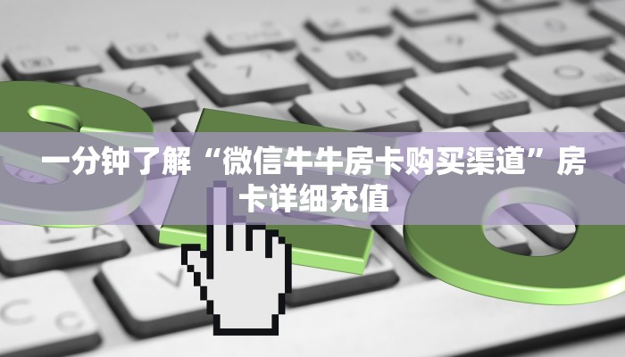 一分钟了解“微信牛牛房卡购买渠道”房卡详细充值