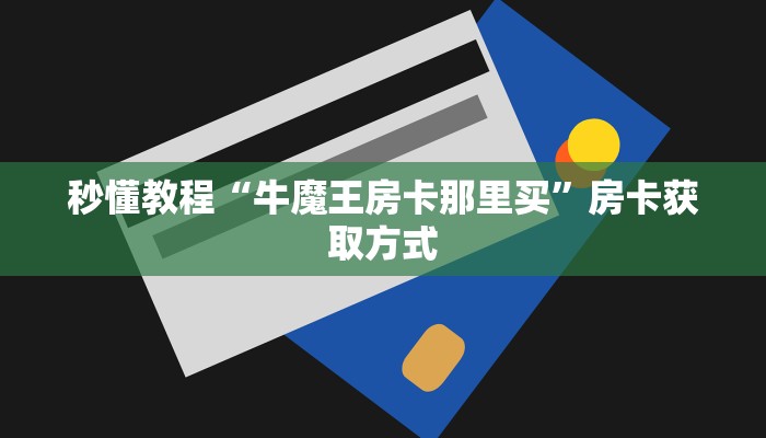 秒懂教程“牛魔王房卡那里买”房卡获取方式