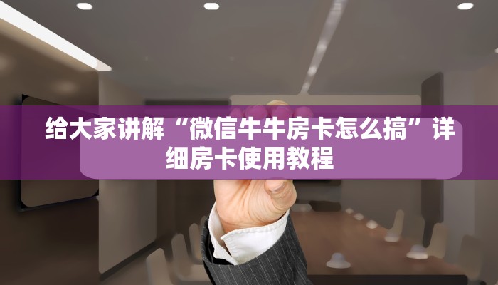 给大家讲解“微信牛牛房卡怎么搞”详细房卡使用教程