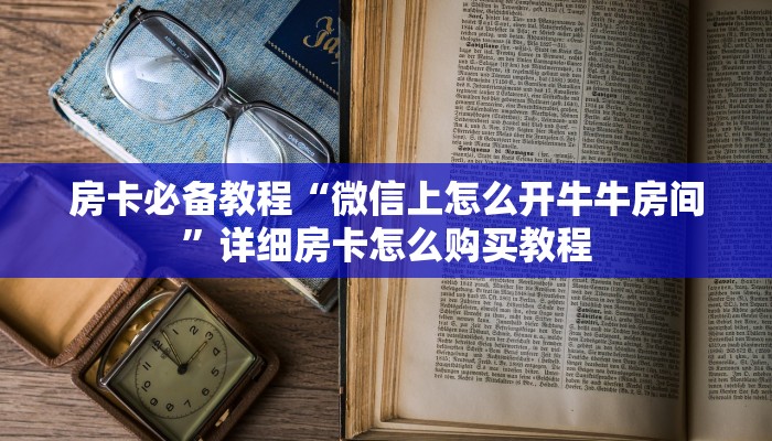 房卡必备教程“微信上怎么开牛牛房间”详细房卡怎么购买教程