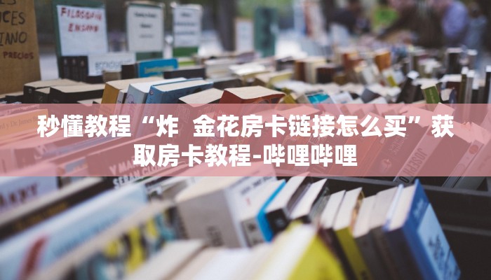 秒懂教程“炸  金花房卡链接怎么买”获取房卡教程-哔哩哔哩