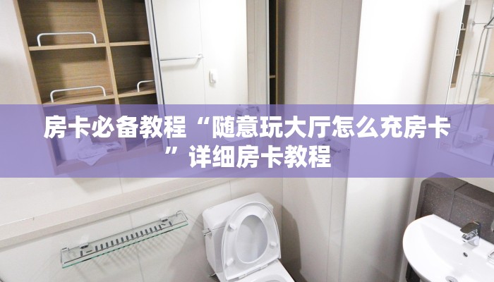 房卡必备教程“随意玩大厅怎么充房卡”详细房卡教程
