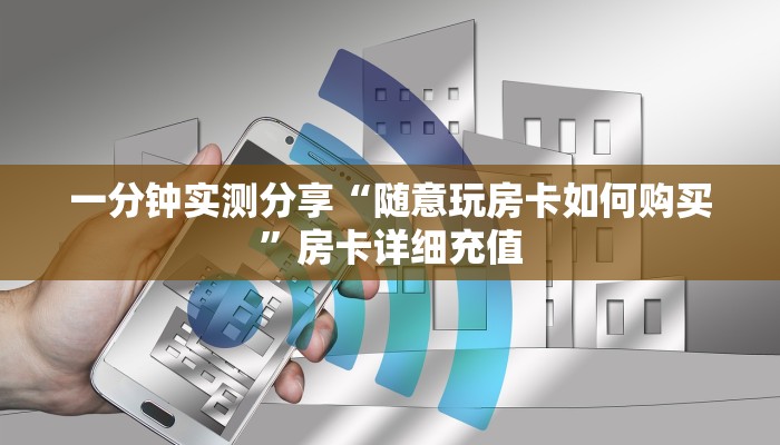 一分钟实测分享“随意玩房卡如何购买”房卡详细充值
