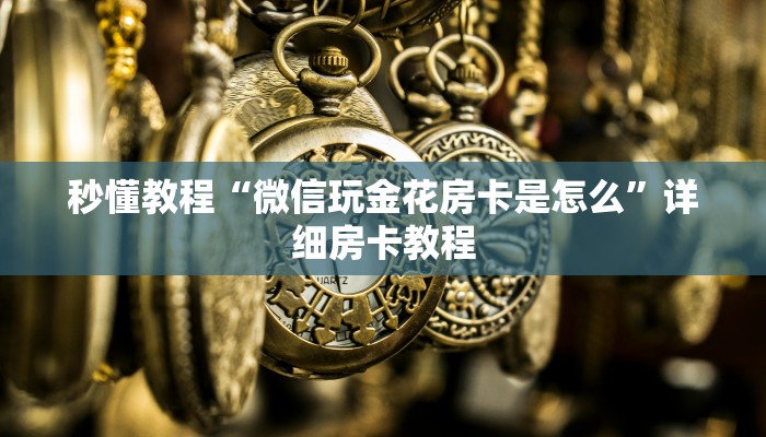 秒懂教程“微信玩金花房卡是怎么”详细房卡教程