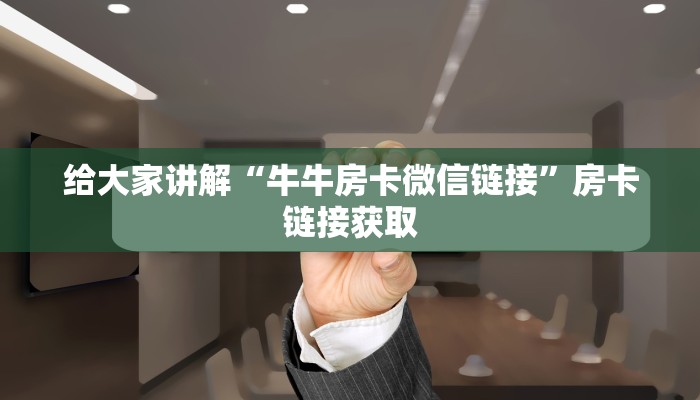 给大家讲解“牛牛房卡微信链接”房卡链接获取