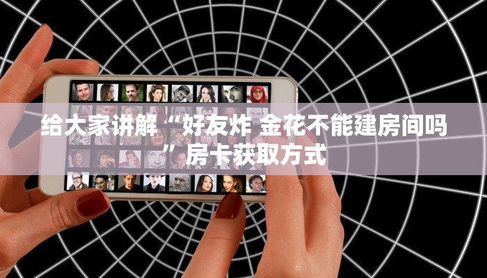 给大家讲解“好友炸 金花不能建房间吗”房卡获取方式
