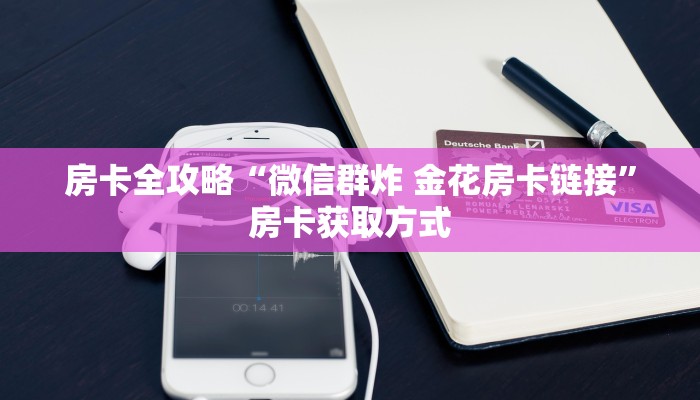 房卡全攻略“微信群炸 金花房卡链接”房卡获取方式