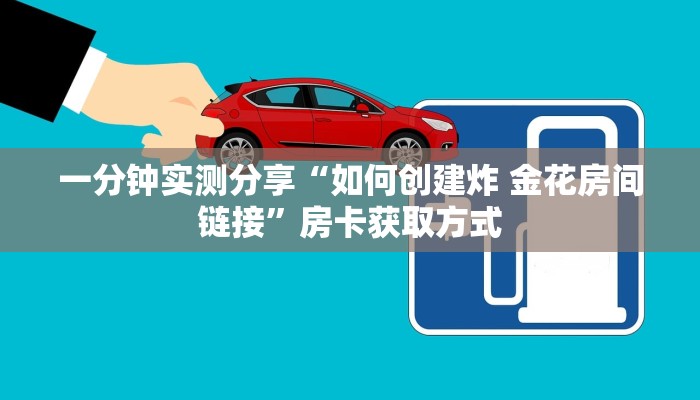 一分钟实测分享“如何创建炸 金花房间链接”房卡获取方式