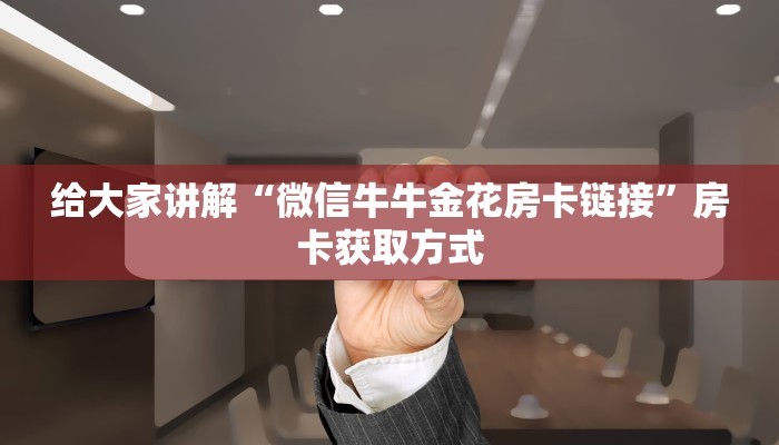 给大家讲解“微信牛牛金花房卡链接”房卡获取方式