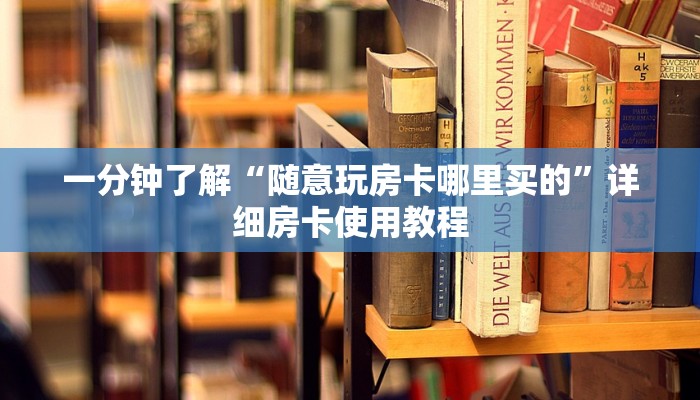 一分钟了解“随意玩房卡哪里买的”详细房卡使用教程
