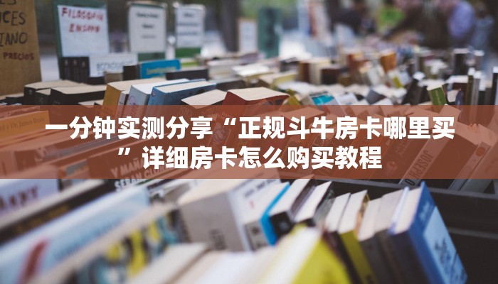 一分钟实测分享“正规斗牛房卡哪里买”详细房卡怎么购买教程