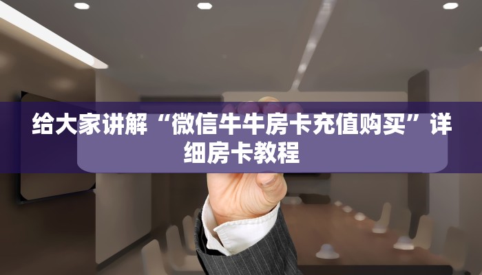 给大家讲解“微信牛牛房卡充值购买”详细房卡教程