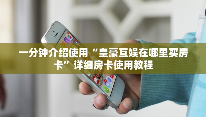 一分钟介绍使用“皇豪互娱在哪里买房卡”详细房卡使用教程