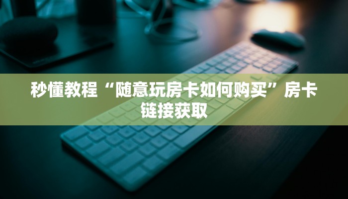 秒懂教程“随意玩房卡如何购买”房卡链接获取