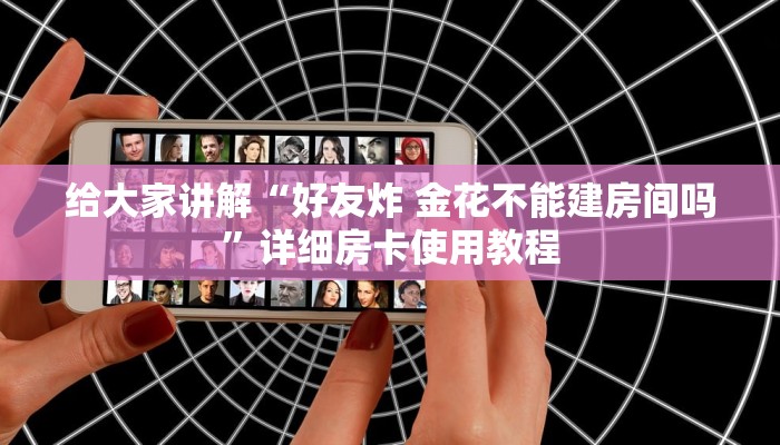 给大家讲解“好友炸 金花不能建房间吗”详细房卡使用教程