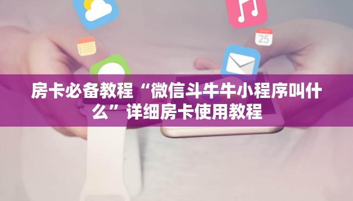 房卡必备教程“微信斗牛牛小程序叫什么”详细房卡使用教程