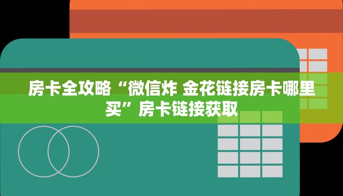 房卡全攻略“微信炸 金花链接房卡哪里买”房卡链接获取