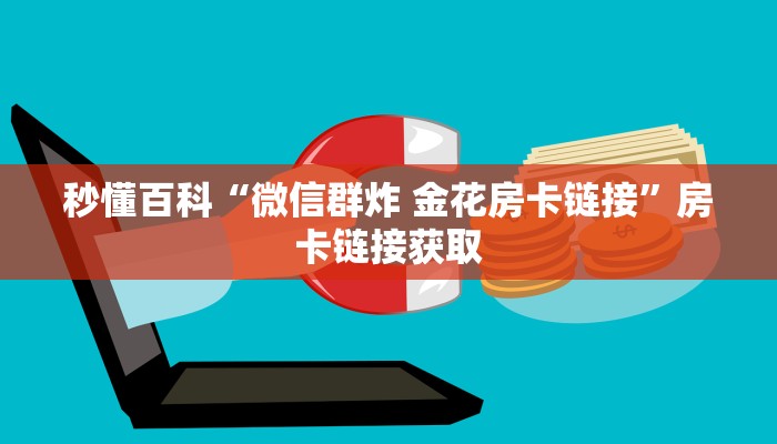 秒懂百科“微信群炸 金花房卡链接”房卡链接获取