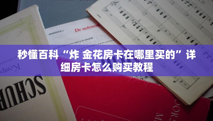 秒懂百科“炸 金花房卡在哪里买的”详细房卡怎么购买教程