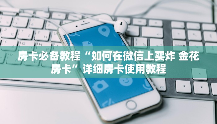 房卡必备教程“如何在微信上买炸 金花房卡”详细房卡使用教程