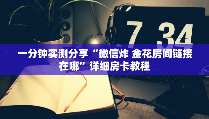 一分钟实测分享“微信炸 金花房间链接在哪”详细房卡教程