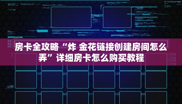 房卡全攻略“炸 金花链接创建房间怎么弄”详细房卡怎么购买教程