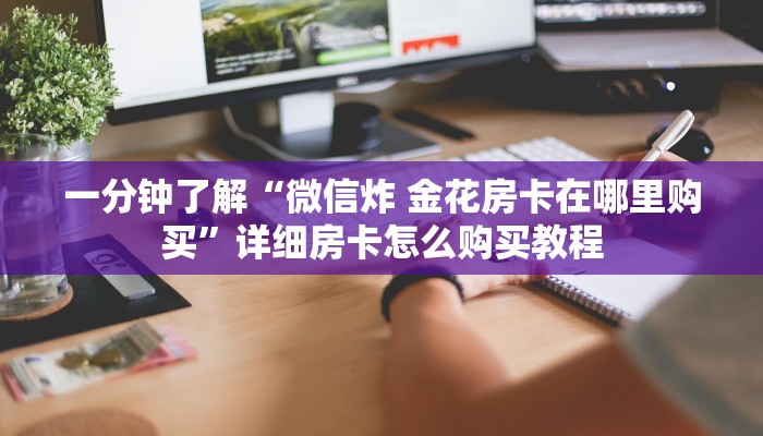 一分钟了解“微信炸 金花房卡在哪里购买”详细房卡怎么购买教程