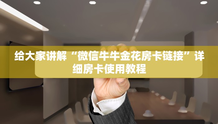 给大家讲解“微信牛牛金花房卡链接”详细房卡使用教程