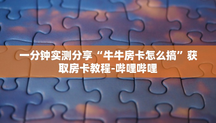 一分钟实测分享“牛牛房卡怎么搞”获取房卡教程-哔哩哔哩