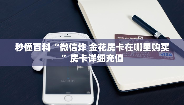 秒懂百科“微信炸 金花房卡在哪里购买”房卡详细充值