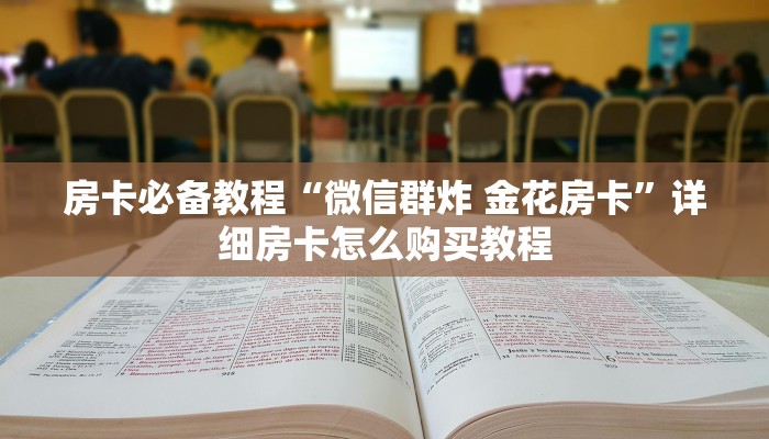 房卡必备教程“微信群炸 金花房卡”详细房卡怎么购买教程