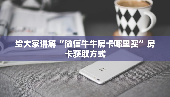 给大家讲解“微信牛牛房卡哪里买”房卡获取方式