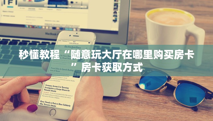 秒懂教程“随意玩大厅在哪里购买房卡”房卡获取方式