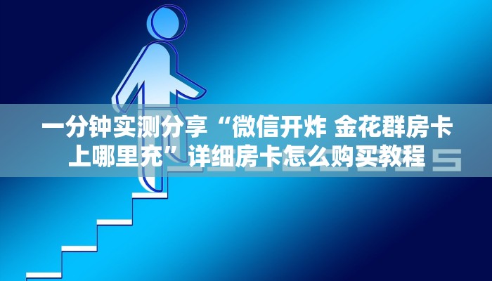 一分钟实测分享“微信开炸 金花群房卡上哪里充”详细房卡怎么购买教程