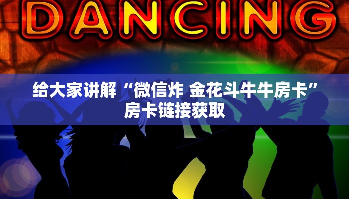 给大家讲解“微信炸 金花斗牛牛房卡”房卡链接获取