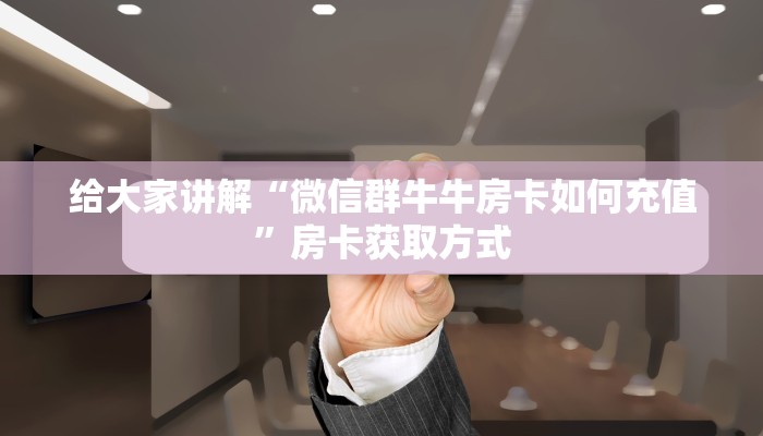 给大家讲解“微信群牛牛房卡如何充值”房卡获取方式