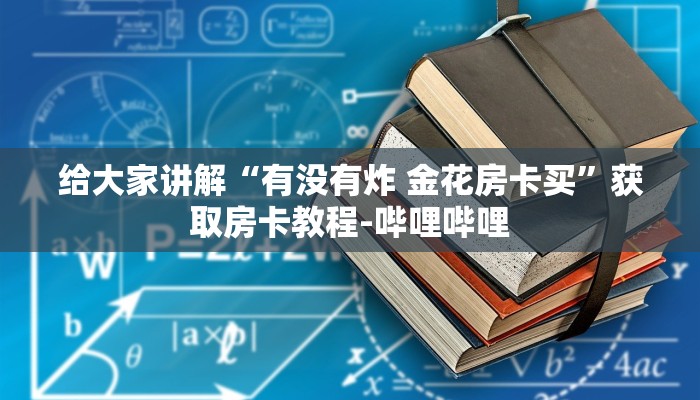 给大家讲解“有没有炸 金花房卡买”获取房卡教程-哔哩哔哩