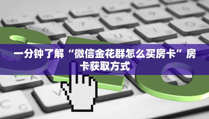 一分钟了解“微信金花群怎么买房卡”房卡获取方式