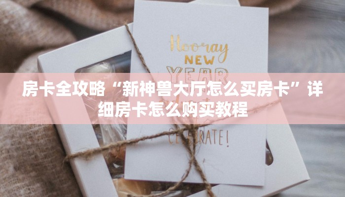 房卡全攻略“新神兽大厅怎么买房卡”详细房卡怎么购买教程