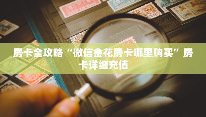 房卡全攻略“微信金花房卡哪里购买”房卡详细充值