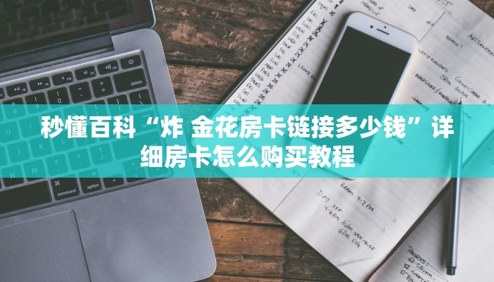 秒懂百科“炸 金花房卡链接多少钱”详细房卡怎么购买教程