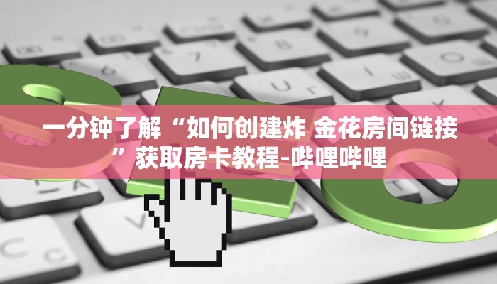 一分钟了解“如何创建炸 金花房间链接”获取房卡教程-哔哩哔哩