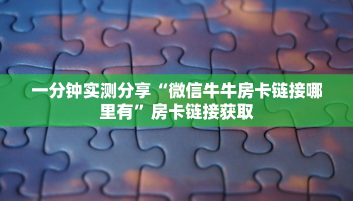 一分钟实测分享“微信牛牛房卡链接哪里有”房卡链接获取