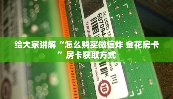 给大家讲解“怎么购买微信炸 金花房卡”房卡获取方式