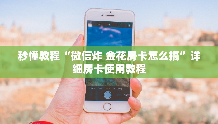 秒懂教程“微信炸 金花房卡怎么搞”详细房卡使用教程