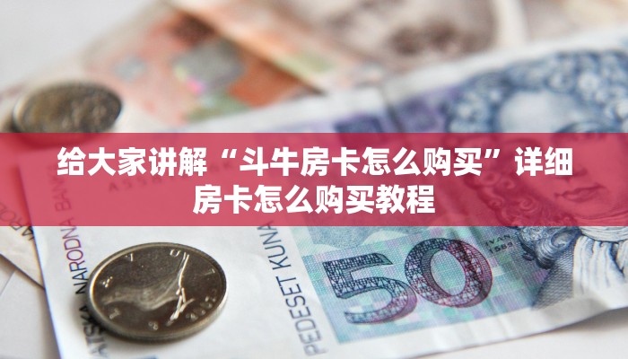 给大家讲解“斗牛房卡怎么购买”详细房卡怎么购买教程