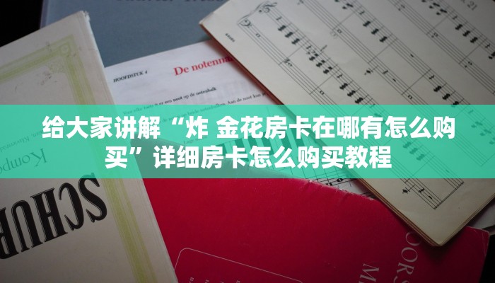 给大家讲解“炸 金花房卡在哪有怎么购买”详细房卡怎么购买教程